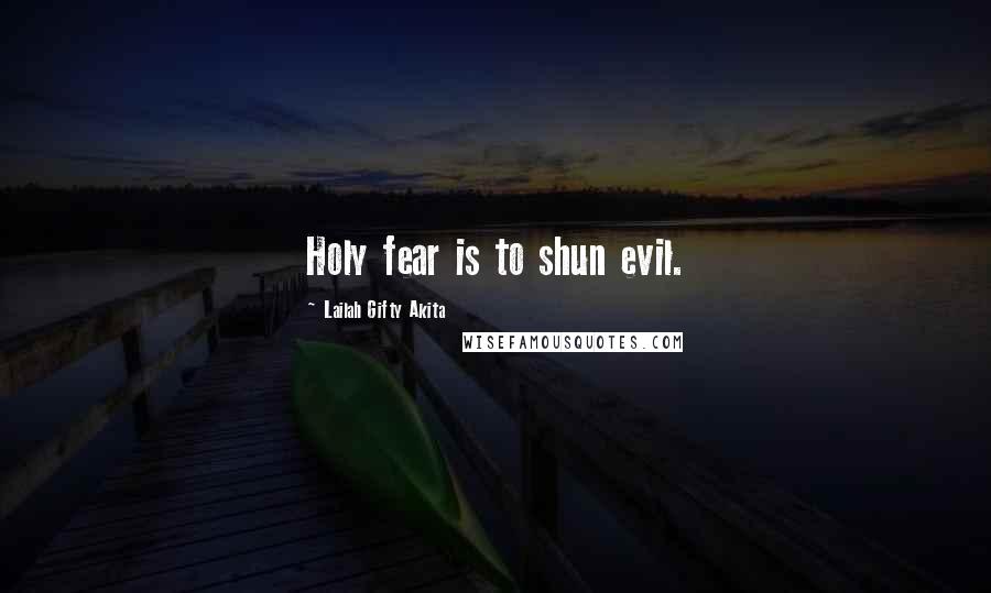 Lailah Gifty Akita Quotes: Holy fear is to shun evil.