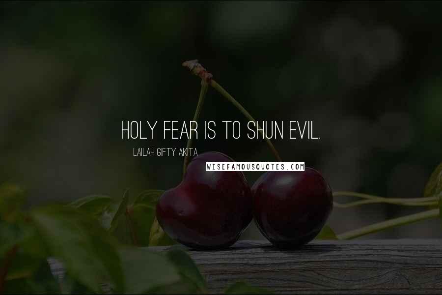 Lailah Gifty Akita Quotes: Holy fear is to shun evil.