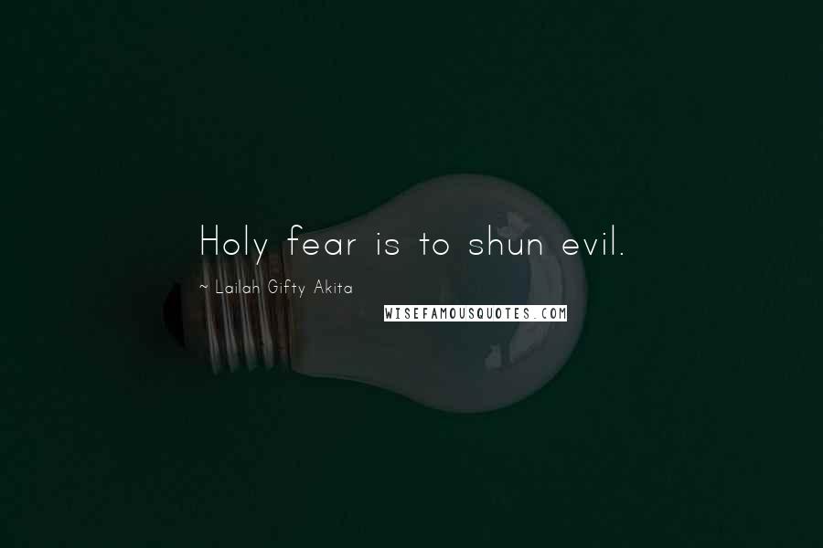 Lailah Gifty Akita Quotes: Holy fear is to shun evil.