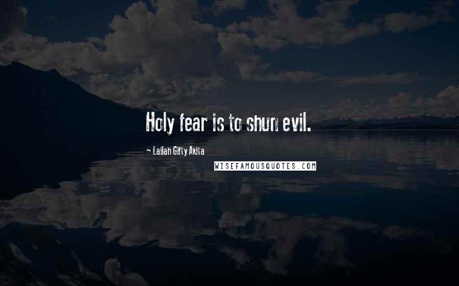 Lailah Gifty Akita Quotes: Holy fear is to shun evil.