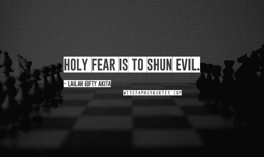 Lailah Gifty Akita Quotes: Holy fear is to shun evil.