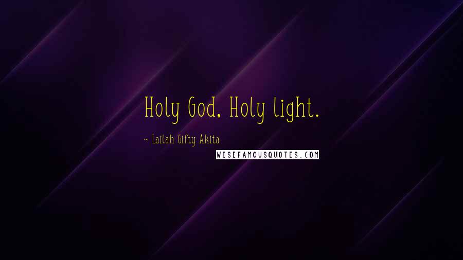 Lailah Gifty Akita Quotes: Holy God, Holy light.