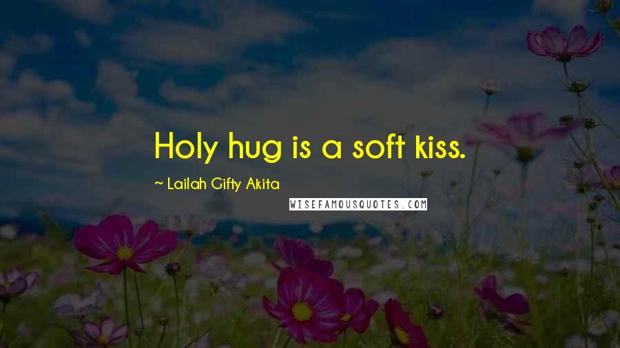 Lailah Gifty Akita Quotes: Holy hug is a soft kiss.