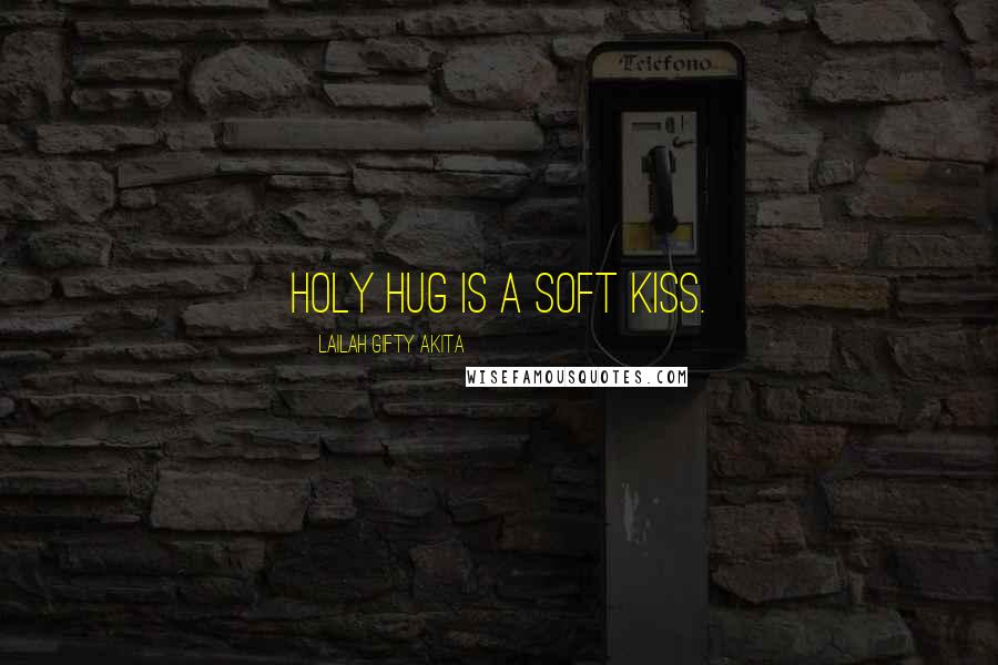 Lailah Gifty Akita Quotes: Holy hug is a soft kiss.