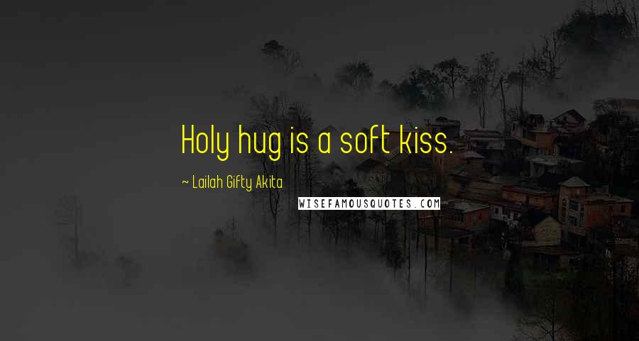 Lailah Gifty Akita Quotes: Holy hug is a soft kiss.