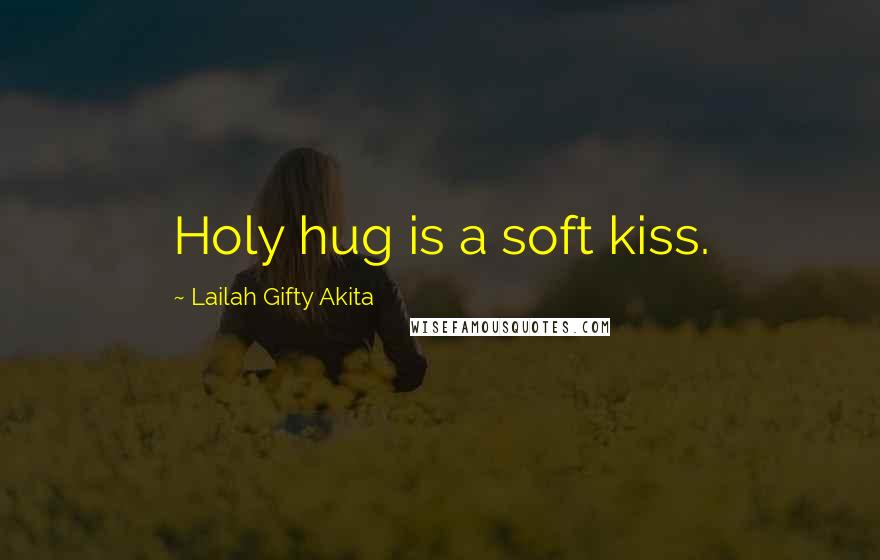 Lailah Gifty Akita Quotes: Holy hug is a soft kiss.
