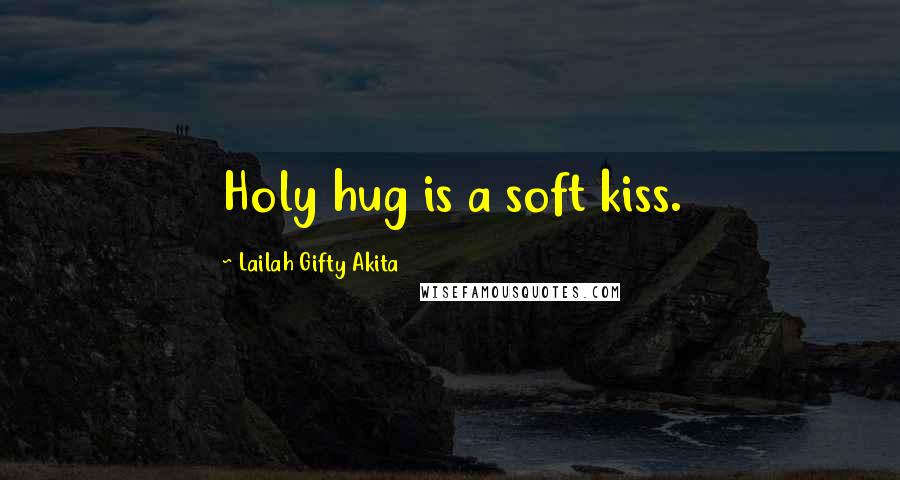 Lailah Gifty Akita Quotes: Holy hug is a soft kiss.