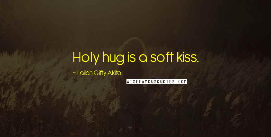 Lailah Gifty Akita Quotes: Holy hug is a soft kiss.