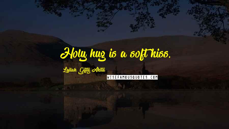 Lailah Gifty Akita Quotes: Holy hug is a soft kiss.