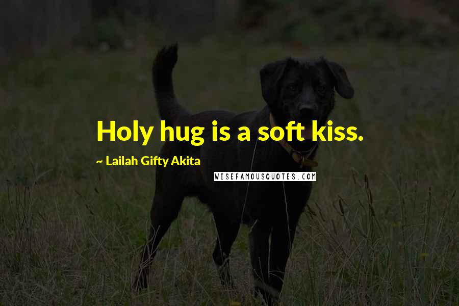 Lailah Gifty Akita Quotes: Holy hug is a soft kiss.