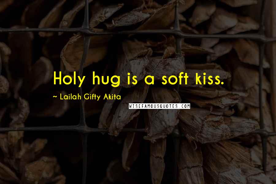 Lailah Gifty Akita Quotes: Holy hug is a soft kiss.