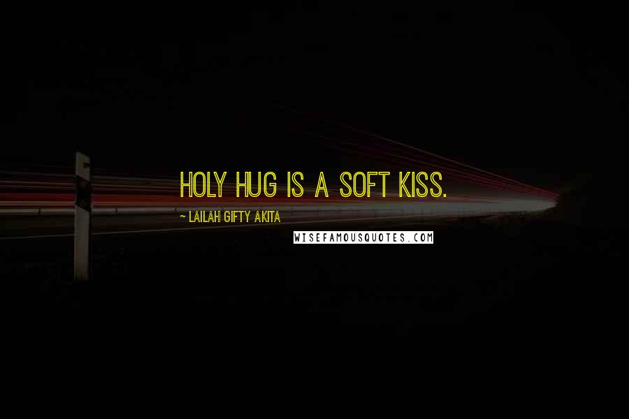 Lailah Gifty Akita Quotes: Holy hug is a soft kiss.