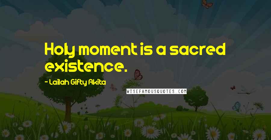 Lailah Gifty Akita Quotes: Holy moment is a sacred existence.