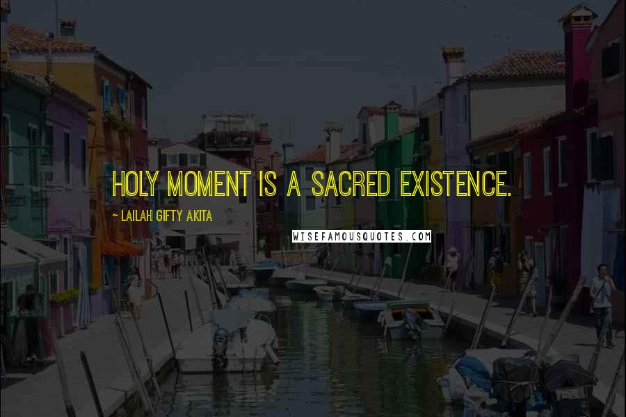 Lailah Gifty Akita Quotes: Holy moment is a sacred existence.