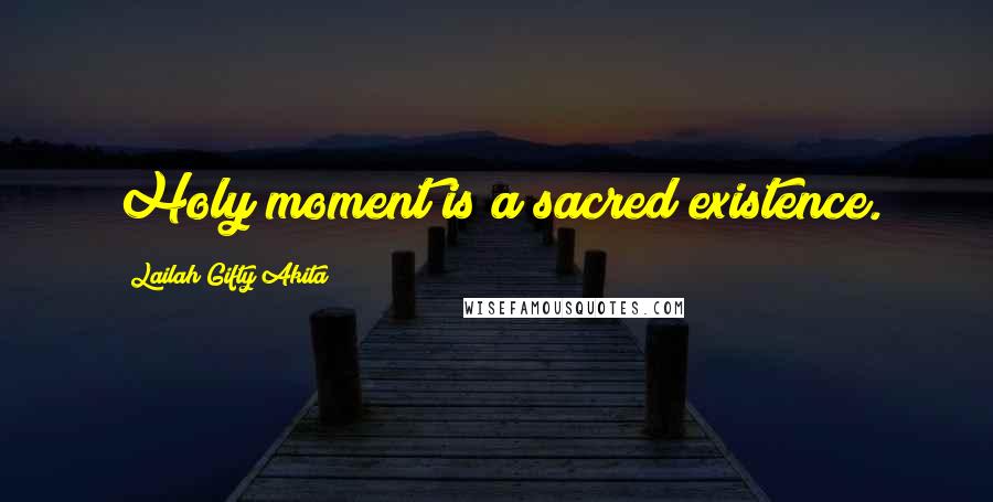 Lailah Gifty Akita Quotes: Holy moment is a sacred existence.