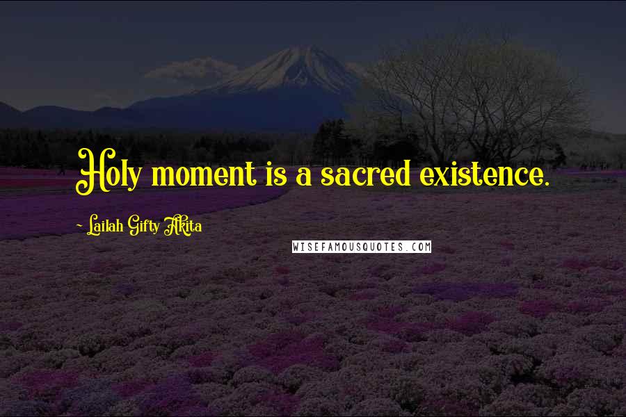 Lailah Gifty Akita Quotes: Holy moment is a sacred existence.