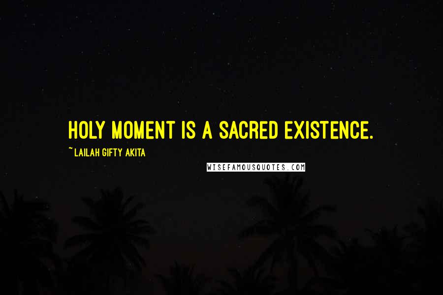 Lailah Gifty Akita Quotes: Holy moment is a sacred existence.