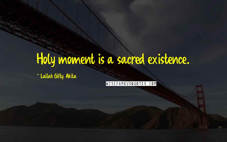 Lailah Gifty Akita Quotes: Holy moment is a sacred existence.