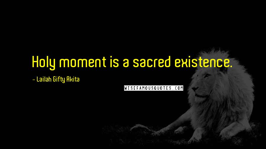 Lailah Gifty Akita Quotes: Holy moment is a sacred existence.
