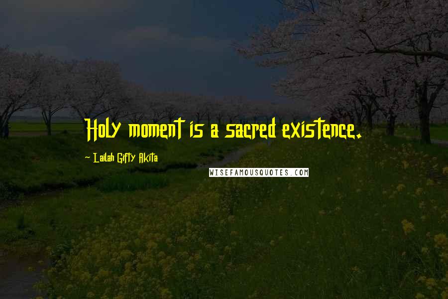 Lailah Gifty Akita Quotes: Holy moment is a sacred existence.