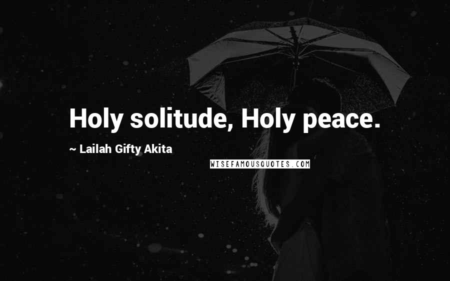 Lailah Gifty Akita Quotes: Holy solitude, Holy peace.