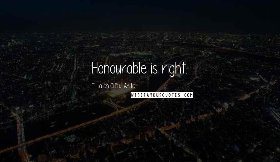 Lailah Gifty Akita Quotes: Honourable is right.
