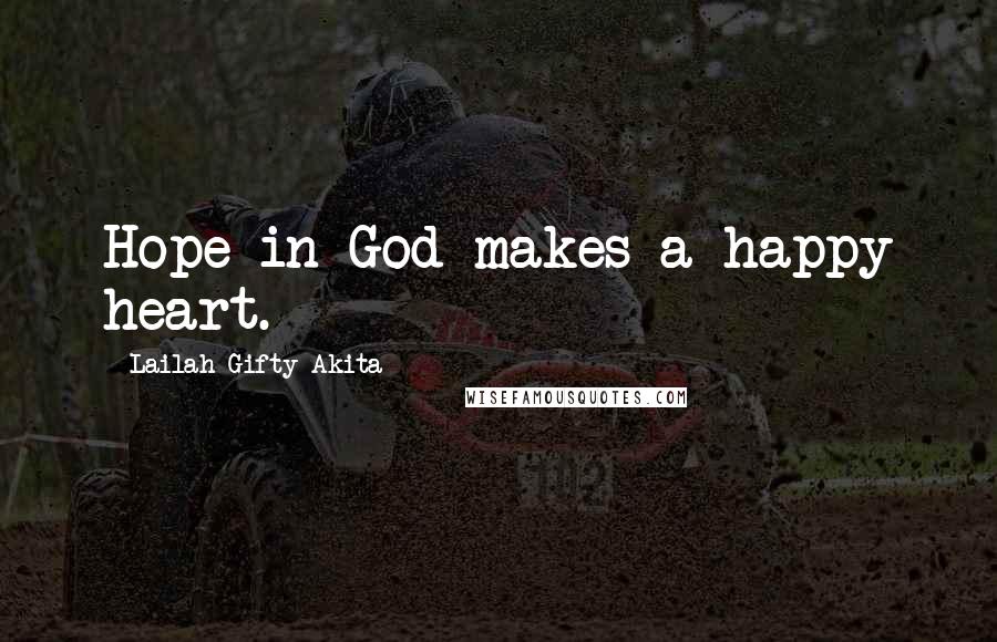 Lailah Gifty Akita Quotes: Hope in God makes a happy heart.