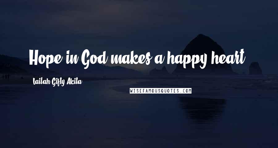 Lailah Gifty Akita Quotes: Hope in God makes a happy heart.