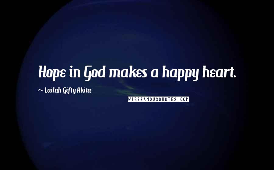 Lailah Gifty Akita Quotes: Hope in God makes a happy heart.