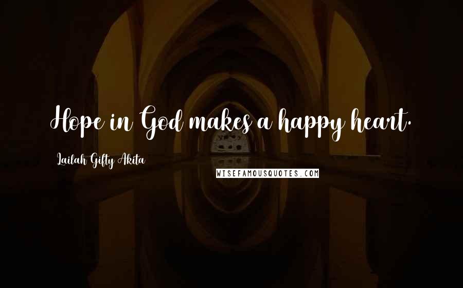 Lailah Gifty Akita Quotes: Hope in God makes a happy heart.