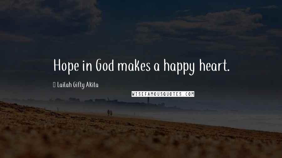 Lailah Gifty Akita Quotes: Hope in God makes a happy heart.