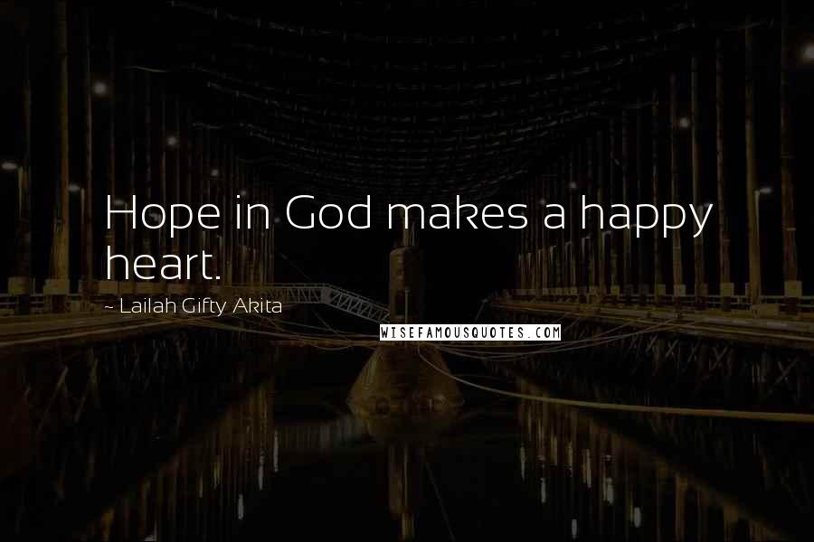 Lailah Gifty Akita Quotes: Hope in God makes a happy heart.