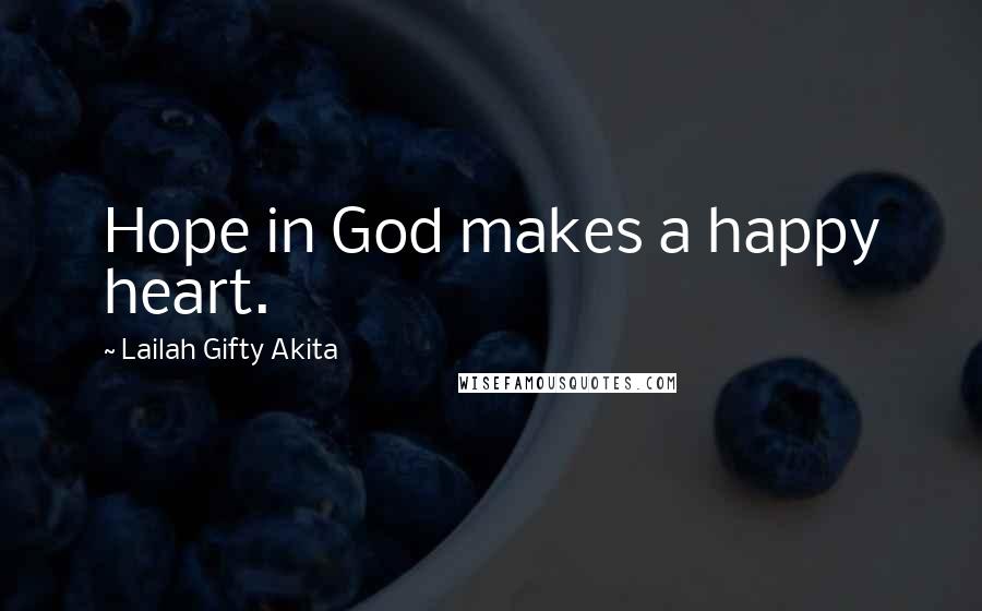 Lailah Gifty Akita Quotes: Hope in God makes a happy heart.