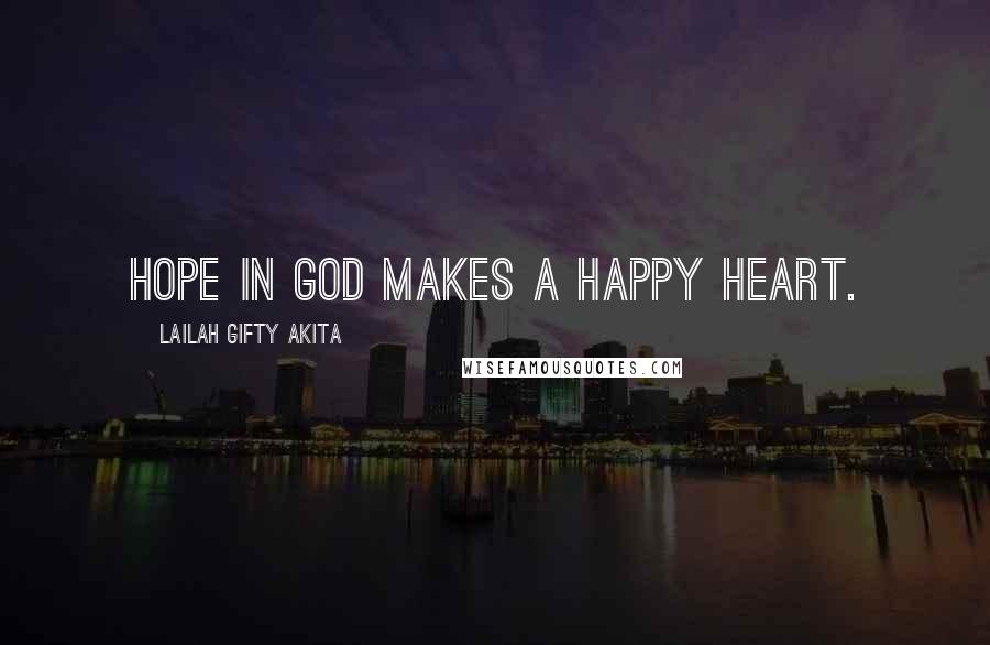 Lailah Gifty Akita Quotes: Hope in God makes a happy heart.