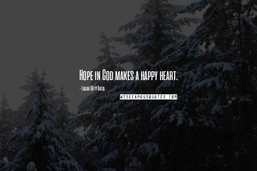 Lailah Gifty Akita Quotes: Hope in God makes a happy heart.