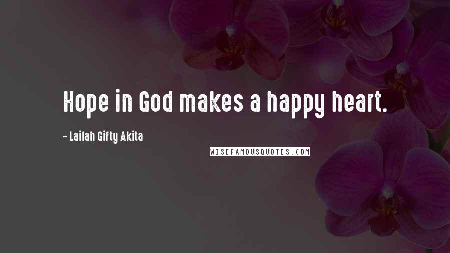 Lailah Gifty Akita Quotes: Hope in God makes a happy heart.