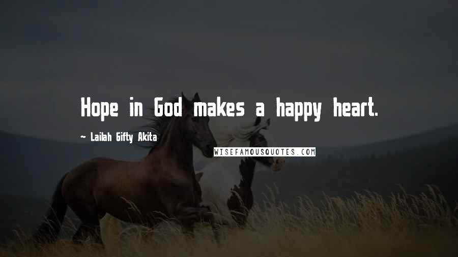 Lailah Gifty Akita Quotes: Hope in God makes a happy heart.