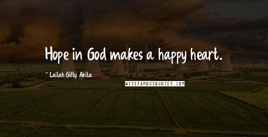 Lailah Gifty Akita Quotes: Hope in God makes a happy heart.