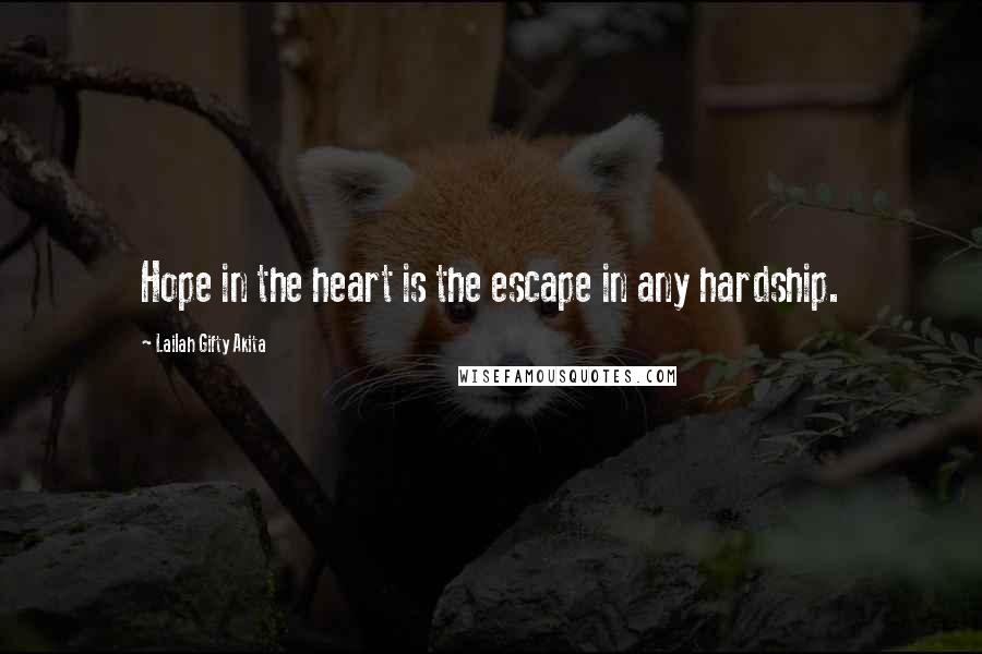 Lailah Gifty Akita Quotes: Hope in the heart is the escape in any hardship.