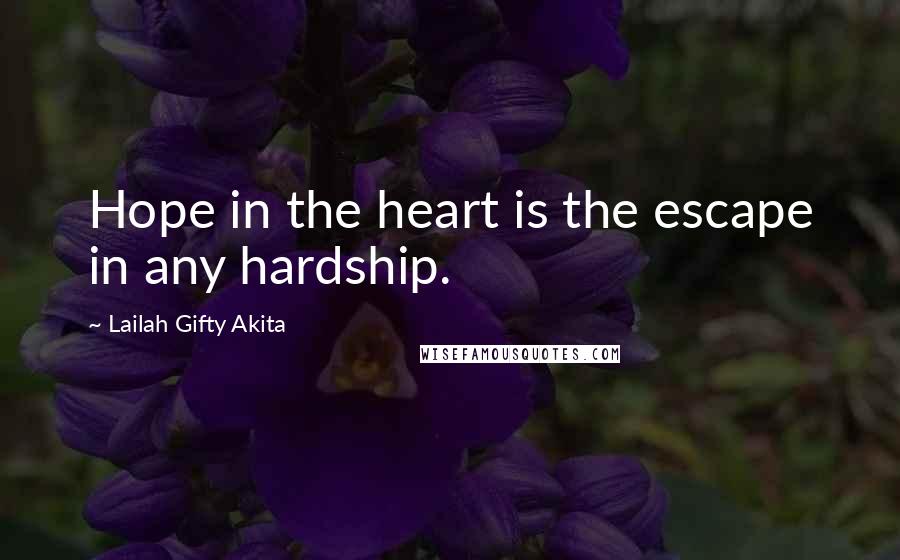 Lailah Gifty Akita Quotes: Hope in the heart is the escape in any hardship.