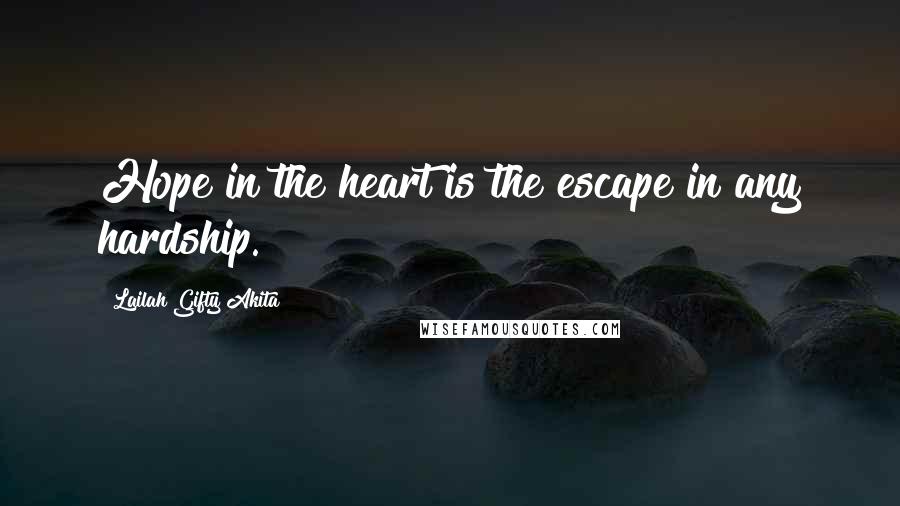 Lailah Gifty Akita Quotes: Hope in the heart is the escape in any hardship.