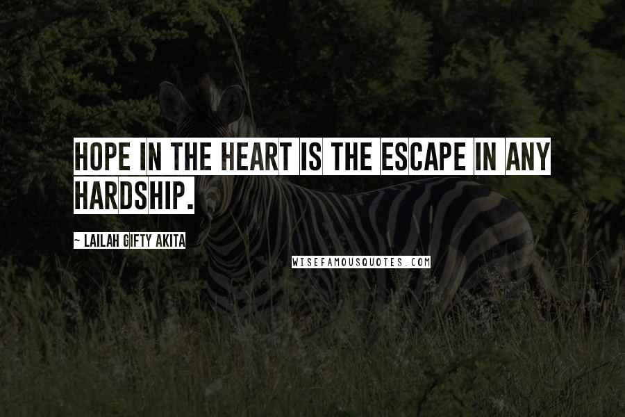 Lailah Gifty Akita Quotes: Hope in the heart is the escape in any hardship.