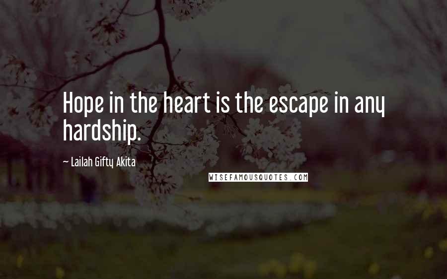 Lailah Gifty Akita Quotes: Hope in the heart is the escape in any hardship.