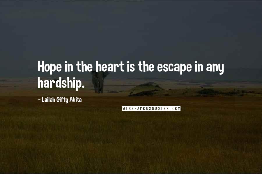 Lailah Gifty Akita Quotes: Hope in the heart is the escape in any hardship.