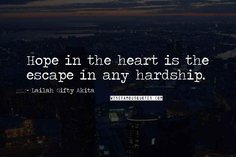 Lailah Gifty Akita Quotes: Hope in the heart is the escape in any hardship.