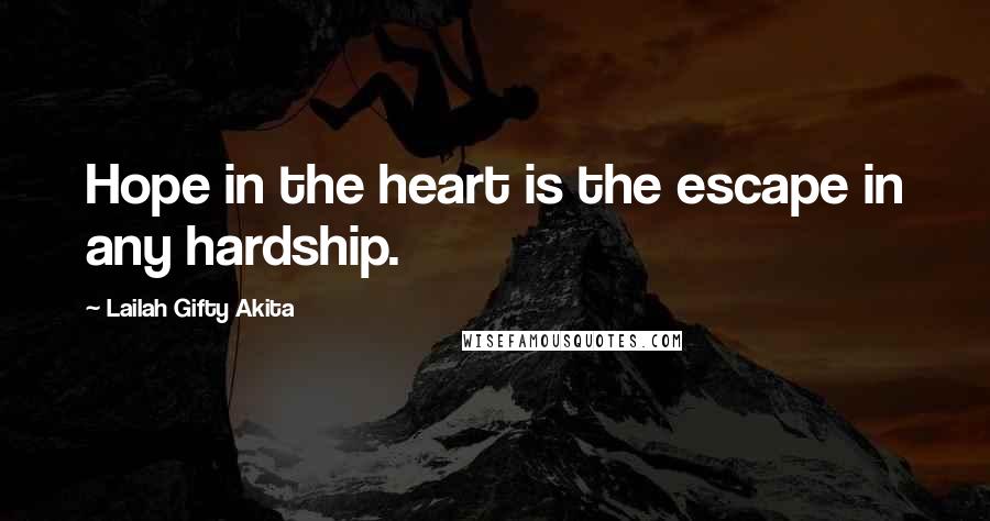 Lailah Gifty Akita Quotes: Hope in the heart is the escape in any hardship.