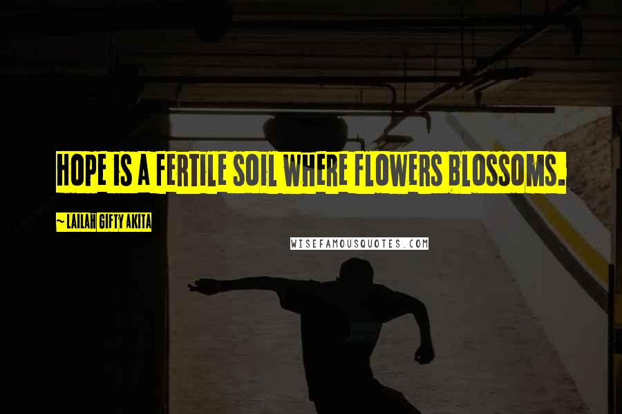 Lailah Gifty Akita Quotes: Hope is a fertile soil where flowers blossoms.