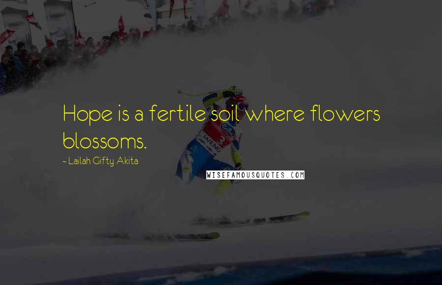 Lailah Gifty Akita Quotes: Hope is a fertile soil where flowers blossoms.