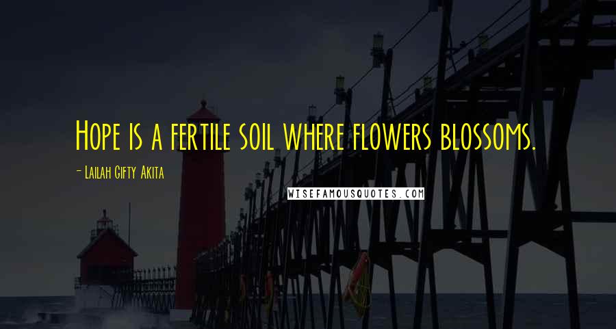 Lailah Gifty Akita Quotes: Hope is a fertile soil where flowers blossoms.