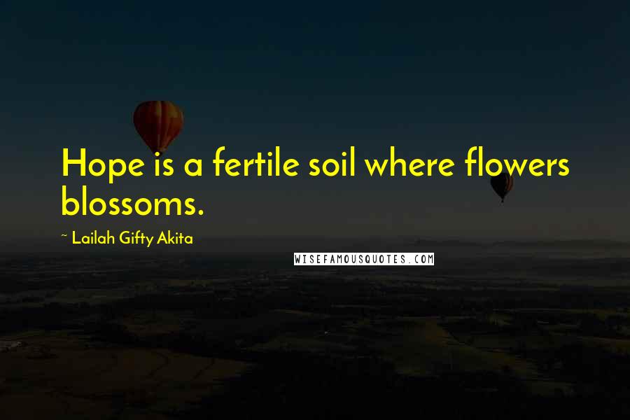 Lailah Gifty Akita Quotes: Hope is a fertile soil where flowers blossoms.